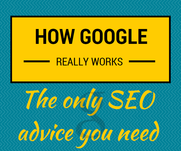 How Google really works: the only SEO advice you need